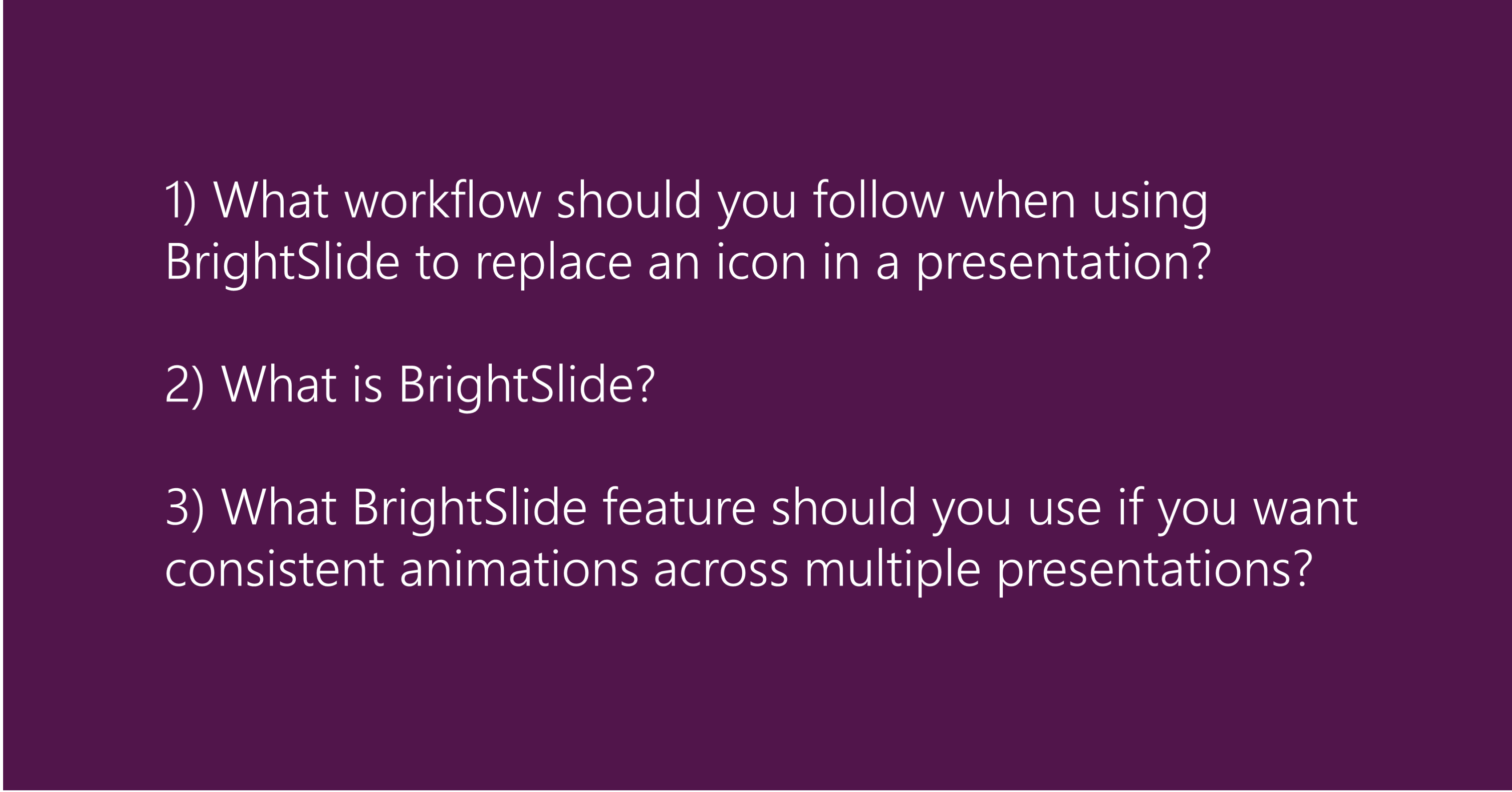 1) What workflow should you follow when using BrightSlide to replace an icon in a presentation? 2) What is BrightSlide? 3) What BrightSlide feature should you use if you want consistent animations across multiple presentations?